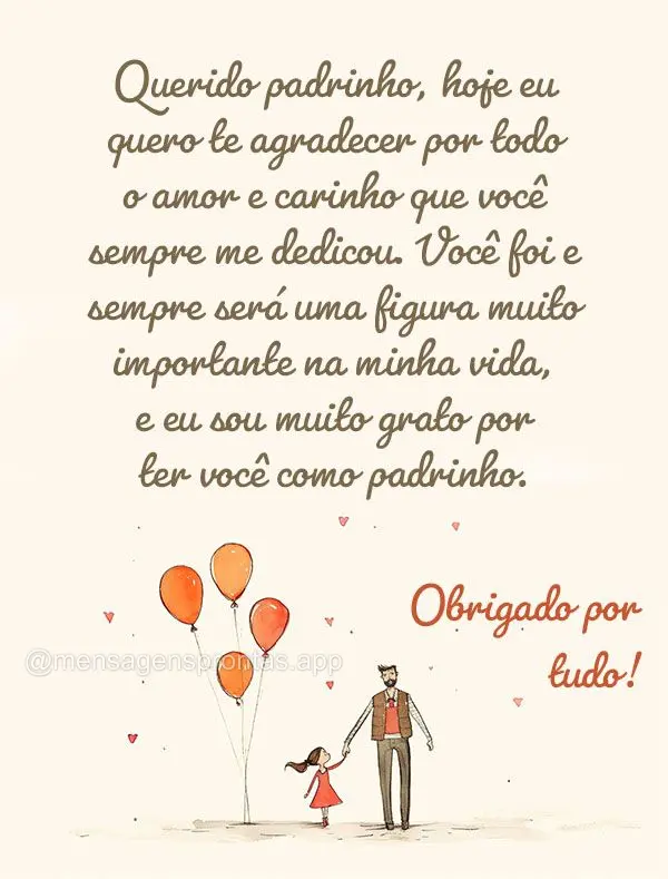 Querido padrinho, hoje eu quero te agradecer por todo o amor e carinho que você sempre me dedicou. Você foi e sempre será uma figura muito importante ...