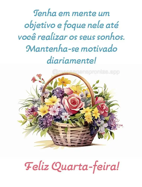 Tenha em mente um objetivo e foque nele até você realizar os seus sonhos. Mantenha-se motivado diariamente! Feliz Quarta-feira!