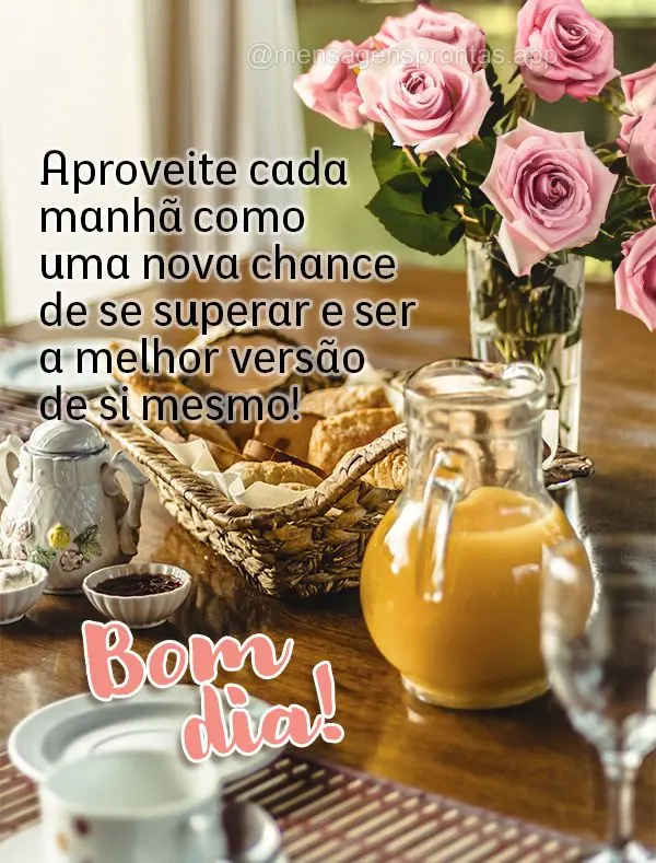 Aproveite cada manhã como uma nova chance de se superar e ser a melhor versão de si mesmo! Bom dia!