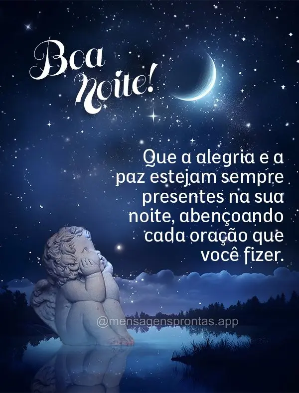 Que a alegria e a paz estejam sempre presentes na sua noite, abençoando cada oração que você fizer. Boa noite!