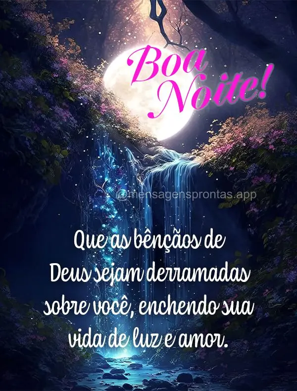 Que as bênçãos de Deus sejam derramadas sobre você, enchendo sua vida de luz e amor.  Boa noite!