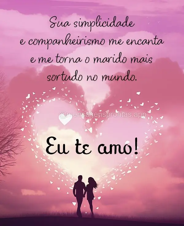 Sua simplicidade e companheirismo me encanta e me torna o marido mais sortudo do mundo. Eu te amo!