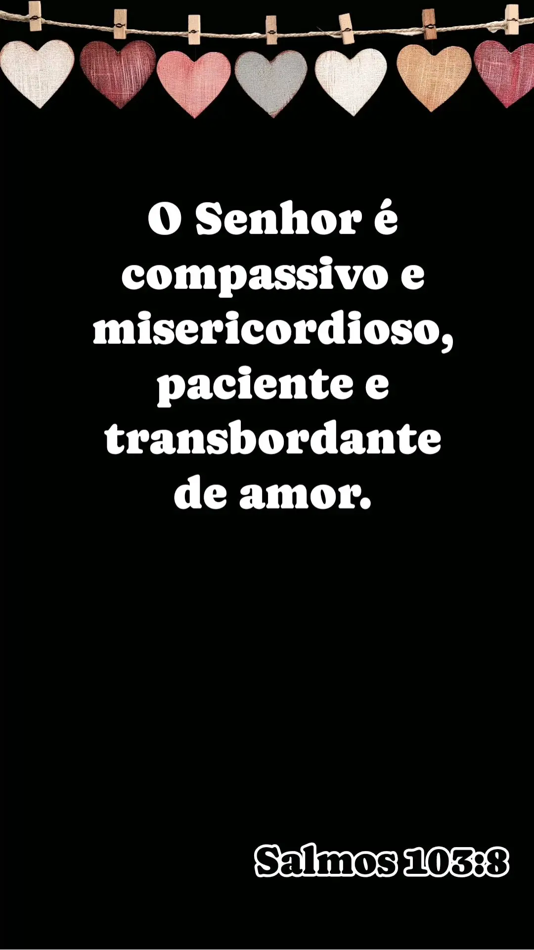 O Senhor é compassivo e misericordioso, paciente e transbordante de amor.  Salmos 103:8