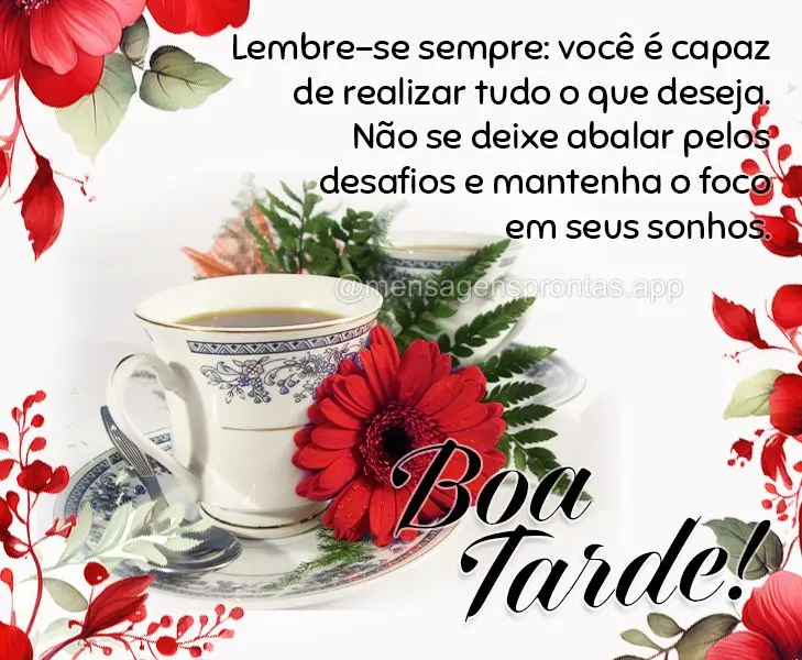 Lembre-se sempre: você é capaz de realizar tudo o que deseja. Não se deixe abalar pelos desafios e mantenha o foco em seus sonhos. Boa tarde!