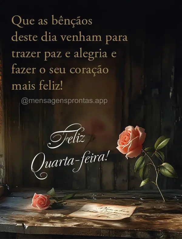 Que as bênçãos deste dia venham para trazer paz e alegria para fazer o seu coração mais feliz! Feliz Quarta-feira!