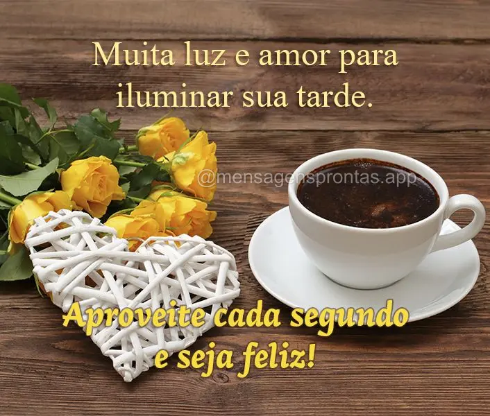 Muita luz e amor para iluminar sua tarde. Aproveite cada segundo e seja feliz!