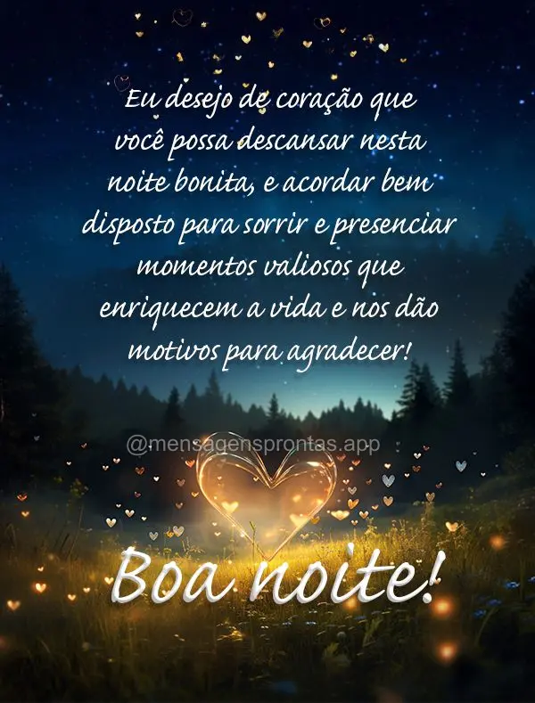 Eu desejo de coração que você possa descansar nesta noite bonita, e acordar bem disposto para sorrir e presenciar momentos valiosos que enriquecem a v...