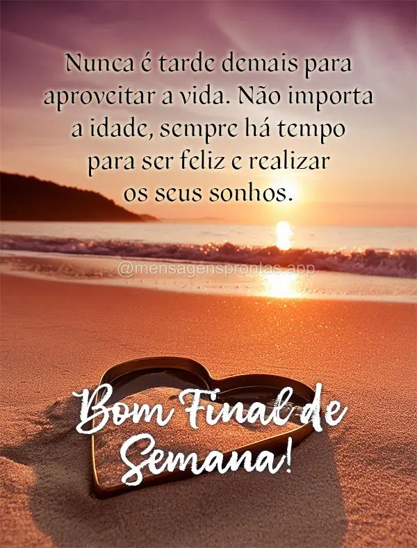 Nunca é tarde demais para aproveitar a vida. Não importa a idade, sempre há tempo para ser feliz e realizar os seus sonhos. Bom Final de Semana!