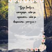 “Seja forte e corajoso, não se apavore, não se desanime, porque o Senhor o seu Deus, Ele estará com você por onde andar.” Josué 1:9