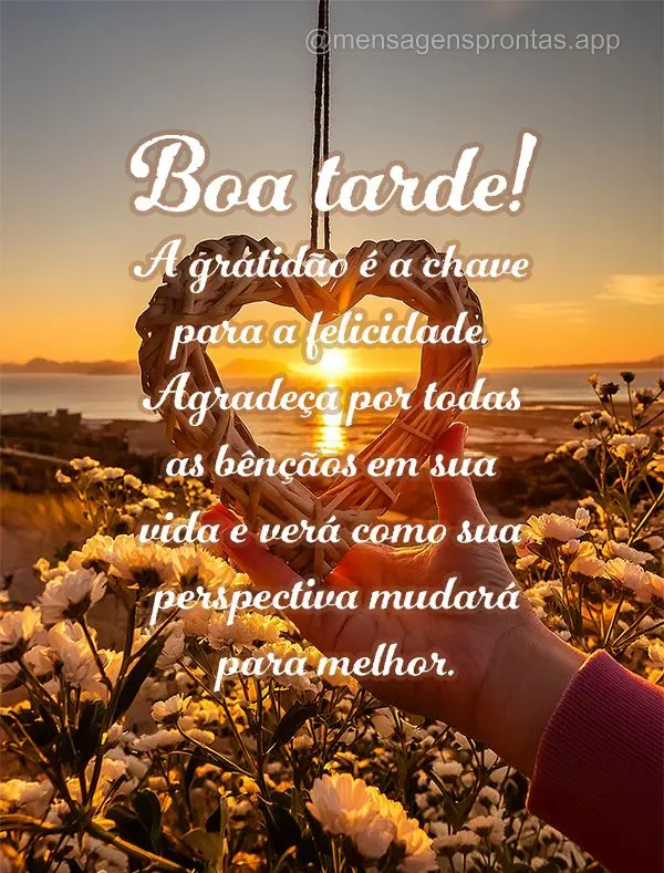 A gratidão é a chave para a felicidade. Agradeça por todas as bênçãos em sua vida e verá como sua perspectiva mudará para melhor. Boa tarde!