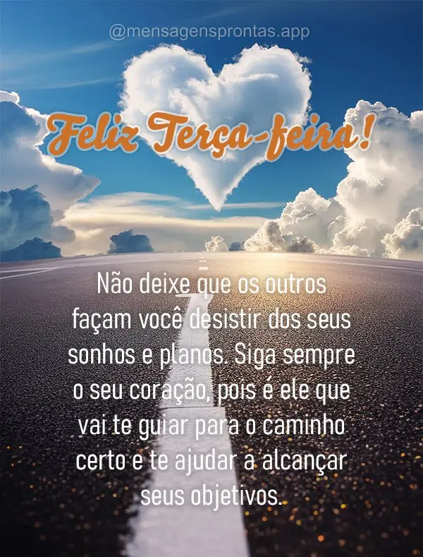 Não deixe que os outros façam você desistir dos seus sonhos e planos. Siga sempre o seu coração, pois é ele que vai te guiar para o caminho certo e...