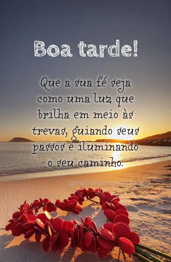 Que a sua fé seja como uma luz que brilha em meio às trevas, guiando seus passos e iluminando o seu caminho. Boa tarde!