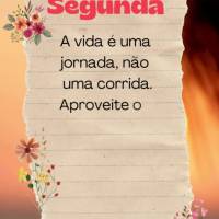 A vida é uma jornada, não uma corrida. Aproveite o caminho e não se preocupe em chegar ao destino rapidamente Segunda