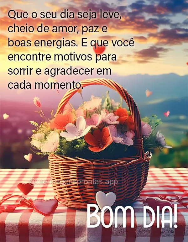 Que o seu dia seja leve, cheio de amor, paz e boas energias. E que você encontre motivos para sorrir e agradecer em cada momento. Bom dia!