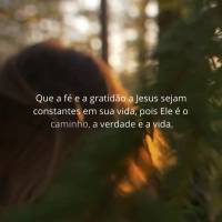 Que a fé e a gratidão a Jesus sejam constantes em sua vida, pois Ele é o caminho, a verdade e a vida.