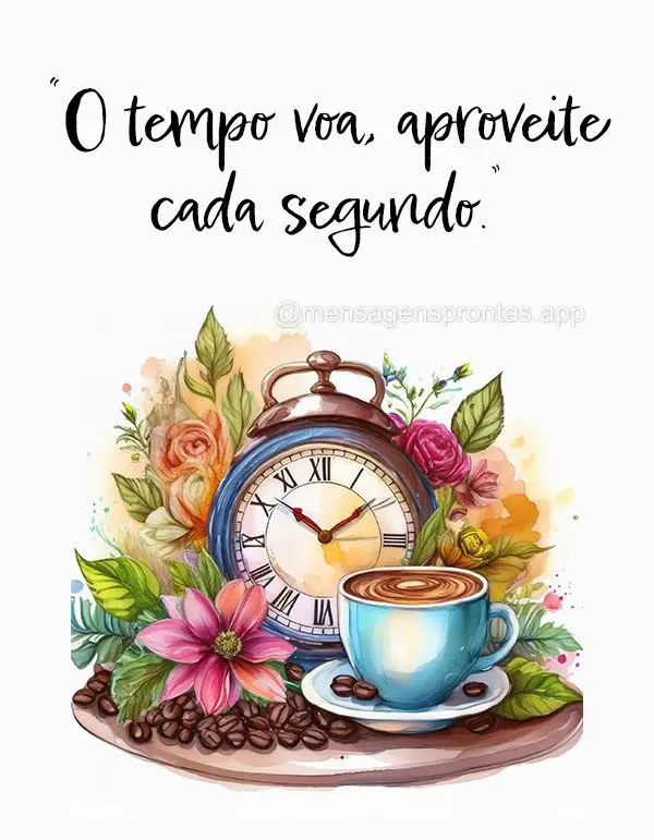 "O tempo voa, aproveite cada segundo."