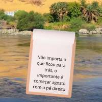 Não importa o que ficou para trás, o importante é começar agosto com o pé direito e seguir em frente.