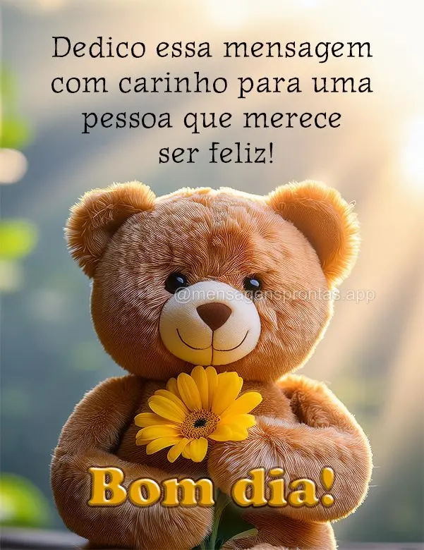 Dedico essa mensagem com carinho para uma pessoa que merece ser feliz! Bom dia!
