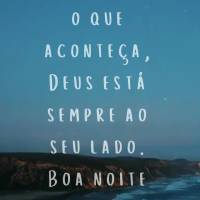 Não importa 
o que aconteça, Deus está sempre ao seu lado. Boa noite e confie Nele!