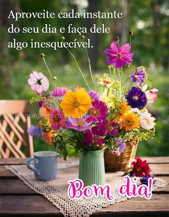 Aproveite cada instante do seu dia e faça dele algo inesquecível. Bom dia!