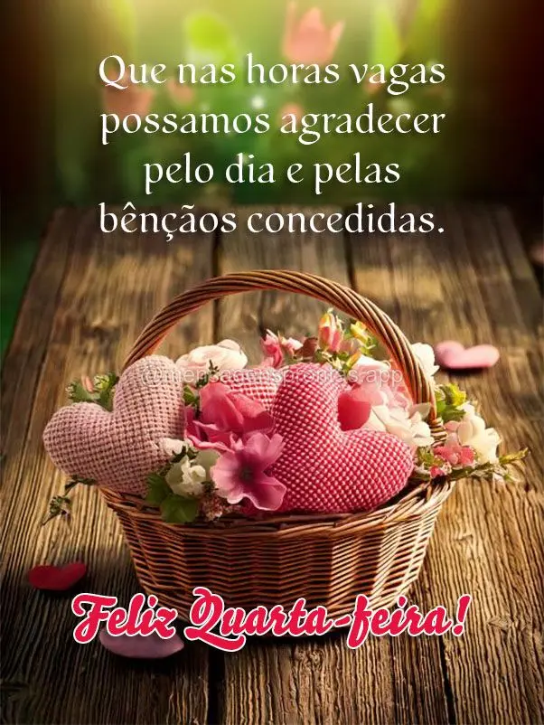 Que nas horas vagas possamos agradecer pelo dia e pelas bênçãos concedidas.  Feliz Quarta-feira!