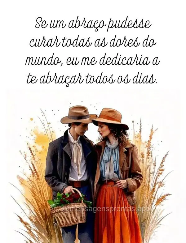 "Se um abraço pudesse curar todas as dores do mundo, eu me dedicaria a te abraçar todos os dias.