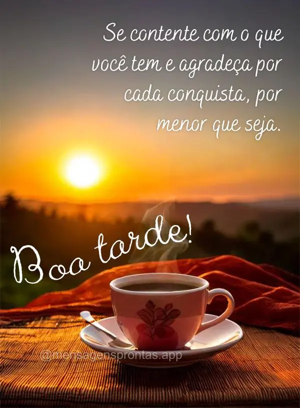 Se contente com o que você tem e agradeça por cada conquista, por menor que seja. Boa tarde!