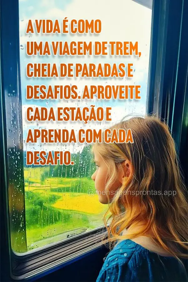 A vida é como uma viagem de trem, cheia de paradas e desafios. Aproveite cada estação e aprenda com cada desafio.
