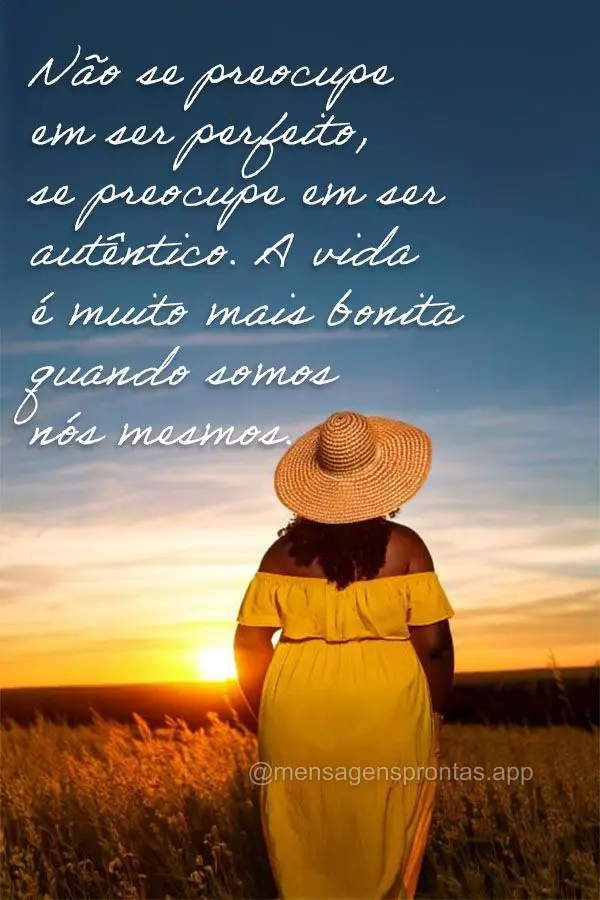 Não se preocupe em ser perfeito, se preocupe em ser autêntico. A vida é muito mais bonita quando somos nós mesmos.