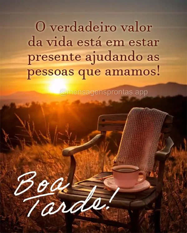 O verdadeiro valor da vida está em estar presente ajudando as pessoas que amamos!  Boa tarde!