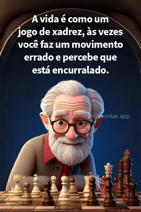 A vida é como um jogo de xadrez, às vezes você faz um movimento errado e percebe que está encurralado.