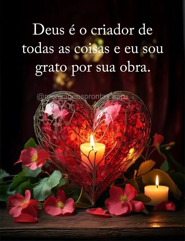 Deus é o criador de todas as coisas e eu sou grato por sua obra.