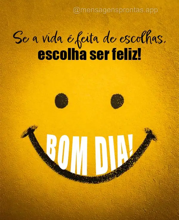 Se a vida é feita de escolhas, escolha ser feliz! Bom dia!