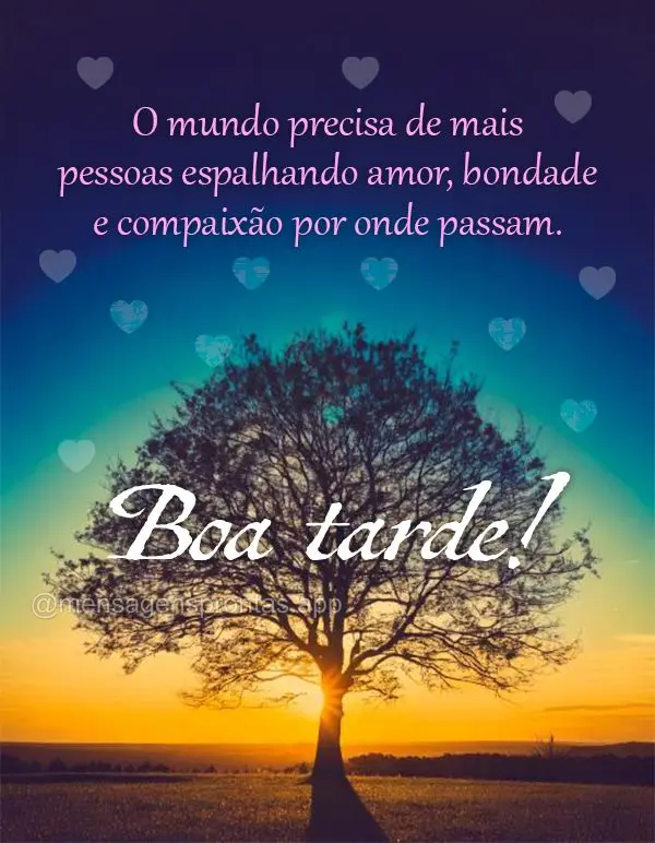 O mundo precisa de mais pessoas espalhando amor, bondade e compaixão por onde passam. Boa tarde!