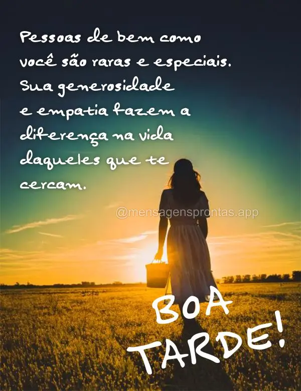 Pessoas de bem como você são raras e especiais. Sua generosidade e empatia fazem a diferença na vida daqueles que te cercam. Boa tarde!
