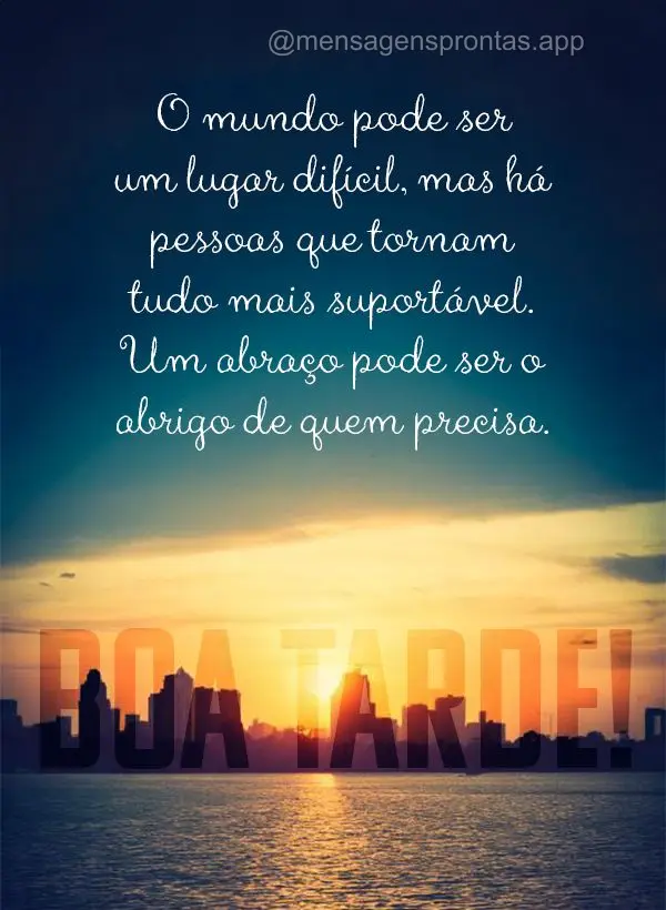 O mundo pode ser um lugar difícil, mas há pessoas que tornam tudo mais suportável. Um abraço pode ser o abrigo de quem precisa. Boa tarde!
