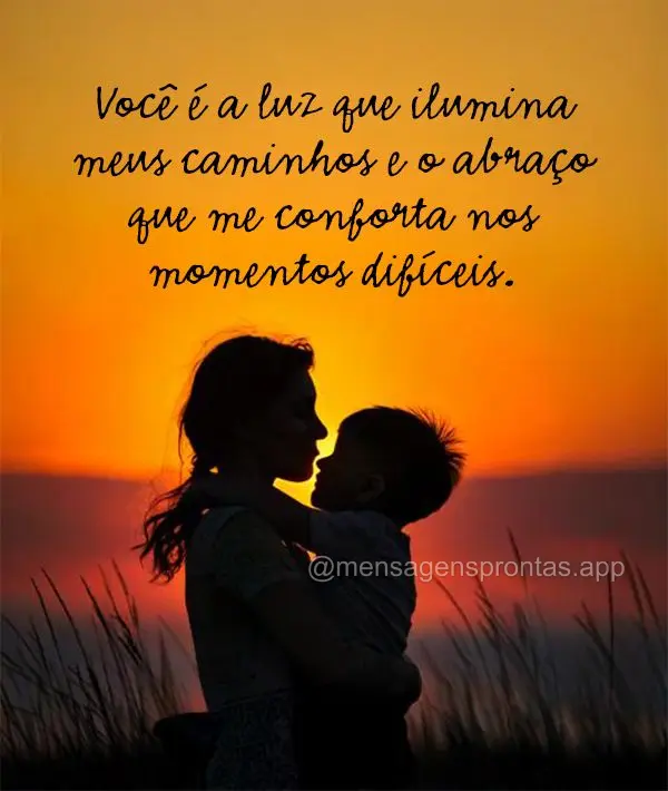 Você é a luz que ilumina meus caminhos e o abraço que me conforta nos momentos difíceis.