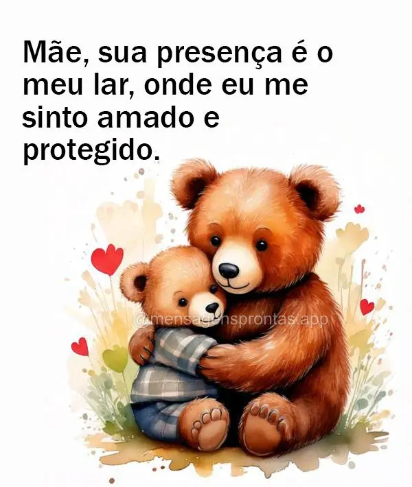 Mãe, sua presença é o meu lar, onde eu me sinto amado e protegido.