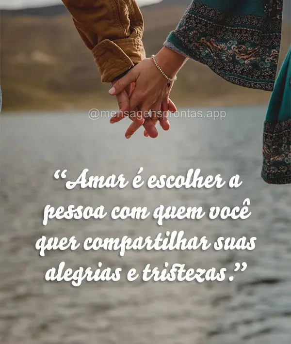 "Amar é escolher a pessoa com quem você quer compartilhar suas alegrias e tristezas."