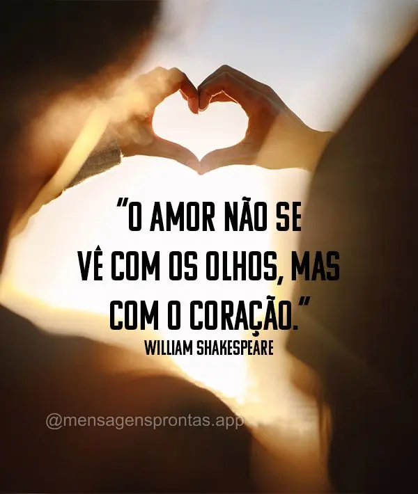 "O amor não se vê com os olhos, mas com o coração." William Shakespeare