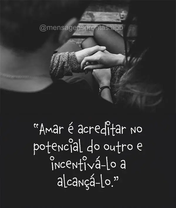 "Amar é acreditar no potencial do outro e incentivá-lo a alcançá-lo."