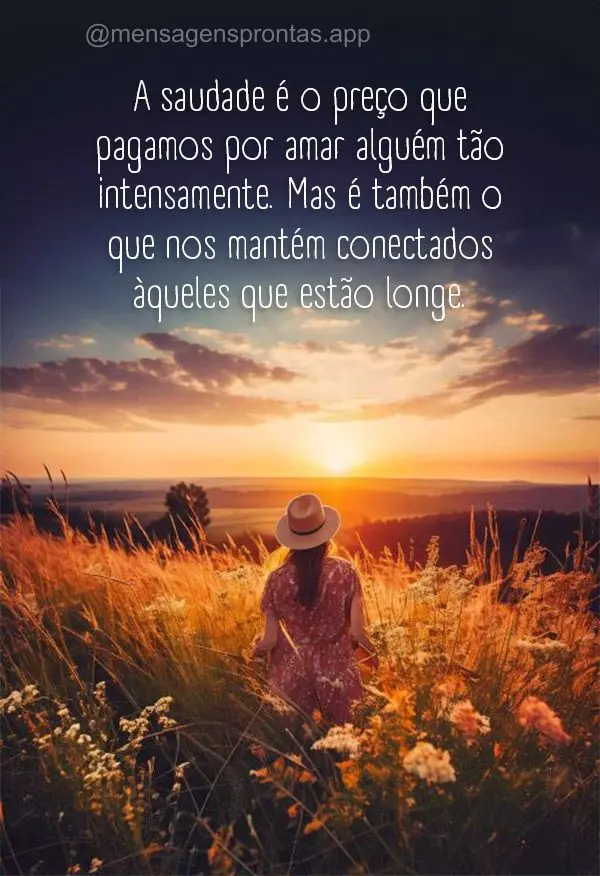 "A saudade é o preço que pagamos por amar alguém tão intensamente. Mas é também o que nos mantém conectados àqueles que estão longe."