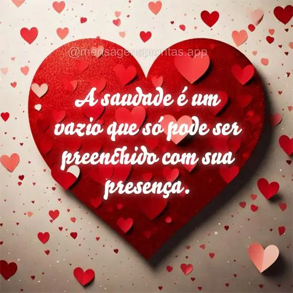 A saudade é um vazio que só pode ser preenchido com sua presença.