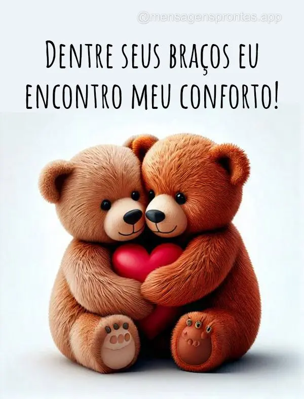 Dentre seus braços eu encontro meu conforto!