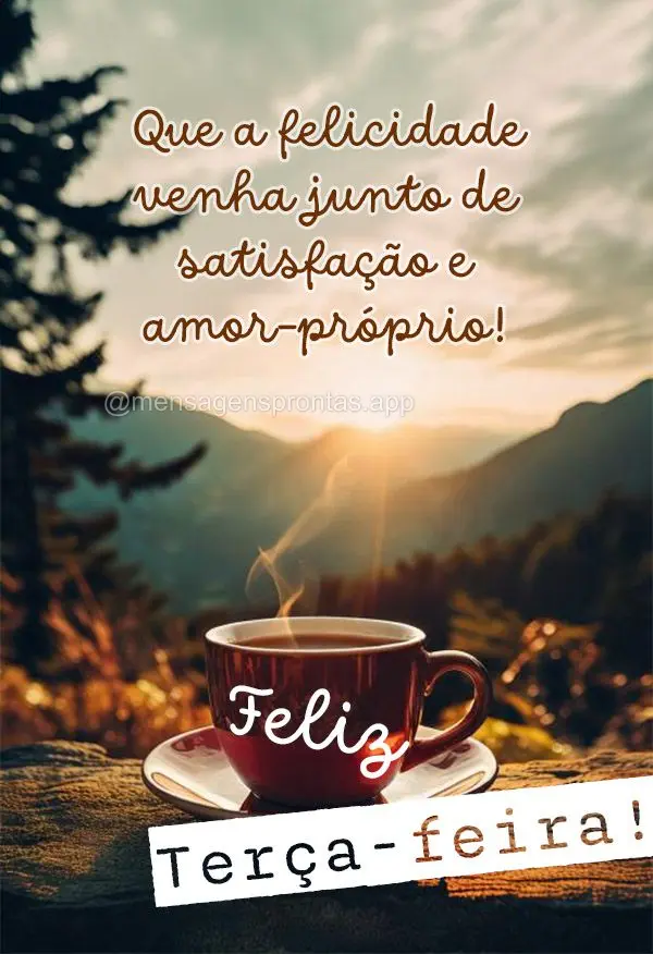 Que a felicidade venha junto de satisfação e amor-próprio! Feliz terça-feira! 
