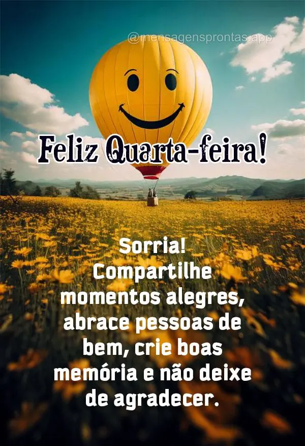Sorria! Compartilhe momentos alegres, abrace pessoas de bem, crie memória e não deixe de agradecer. Feliz Quarta-feira! 