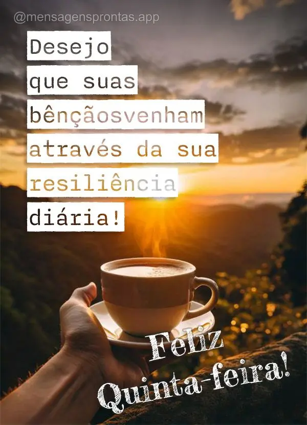 Desejo que suas bênçãos venham através da sua resiliência diária!  Feliz Quinta-feira!
