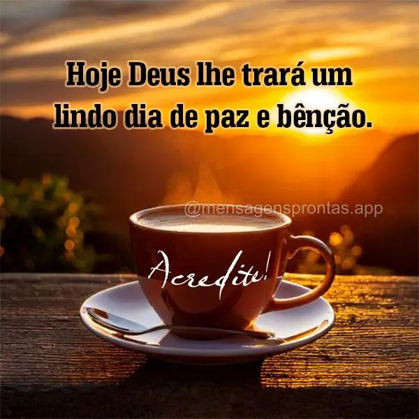 Hoje Deus lhe trará um lindo dia de paz e bênção. Acredite!
