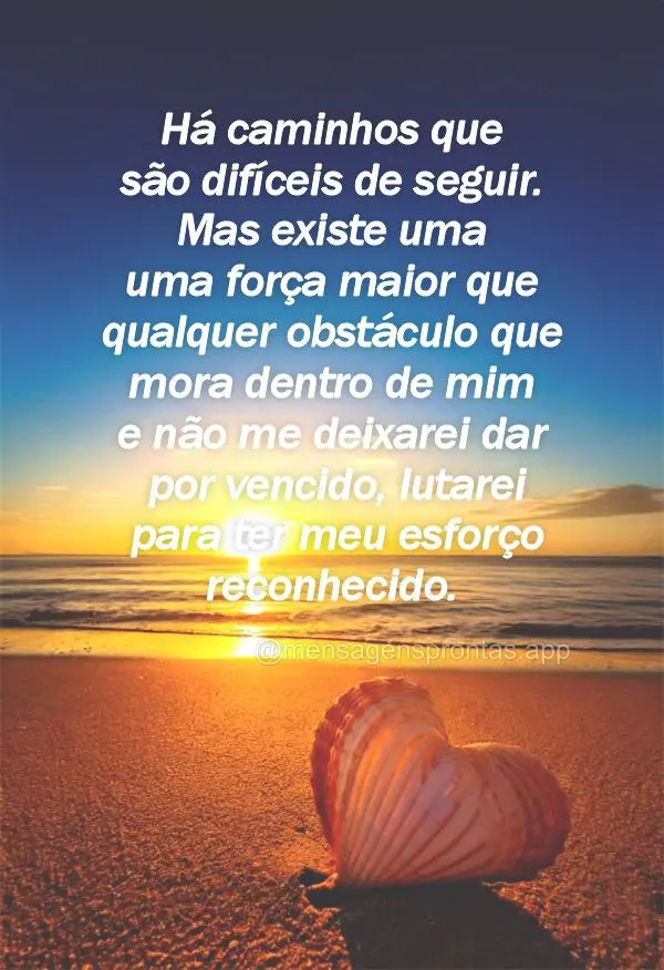 Há caminhos que são difíceis de seguir. Mas existe uma uma força maior que qualquer obstáculo que mora dentro de mim e não me deixarei dar por venc...