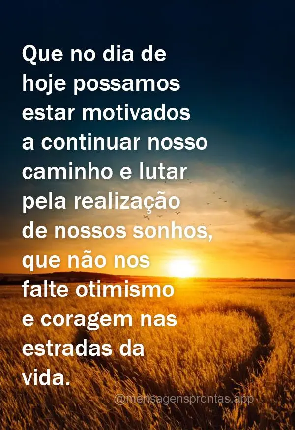 Que no dia de hoje possamos estar motivados a continuar nosso caminho e lutar pela realização de nossos sonhos, que não nos falte otimismo e coragem n...